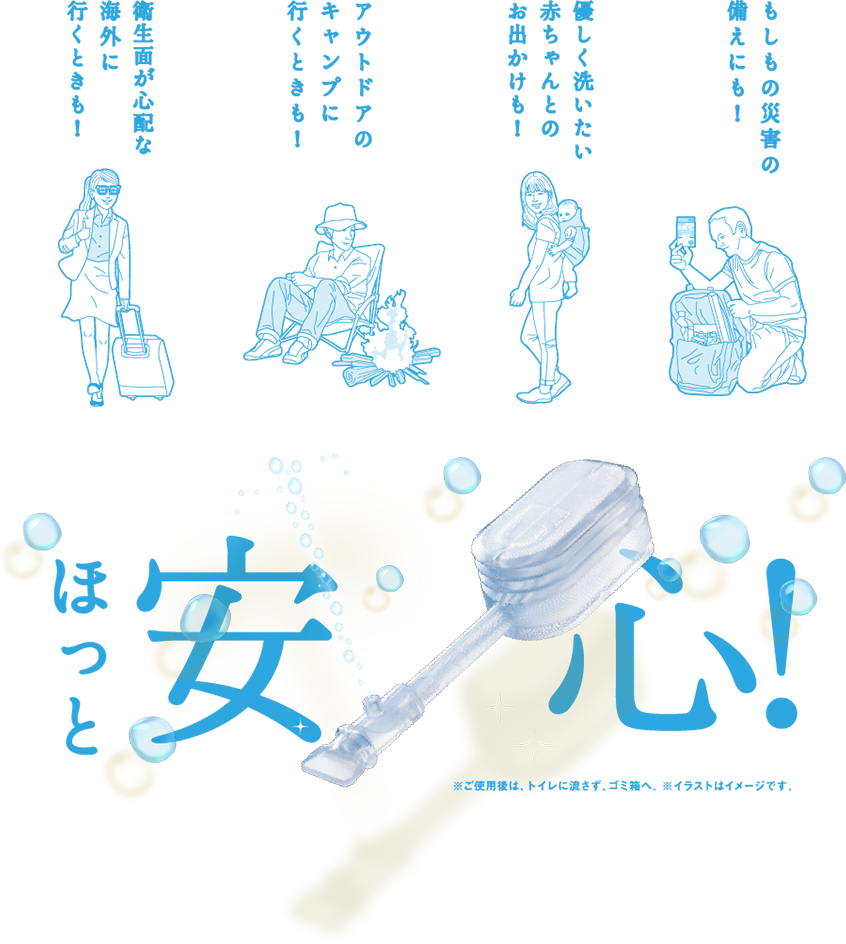 もしもの災害の備えにも！/優しく洗いたい赤ちゃんとのお出かけも！/アウトドアのキャンプに行くときも！/衛生面が心配な海外に行くときも！ ほっと安心